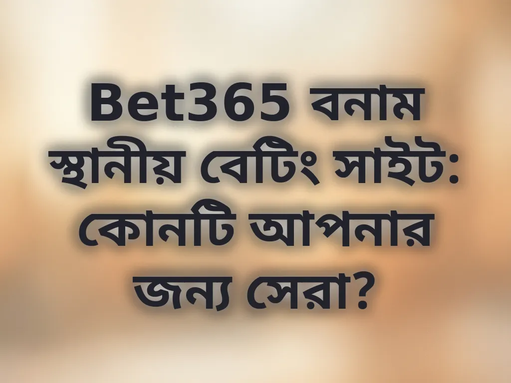 Bet365 বনাম স্থানীয় বেটিং সাইট