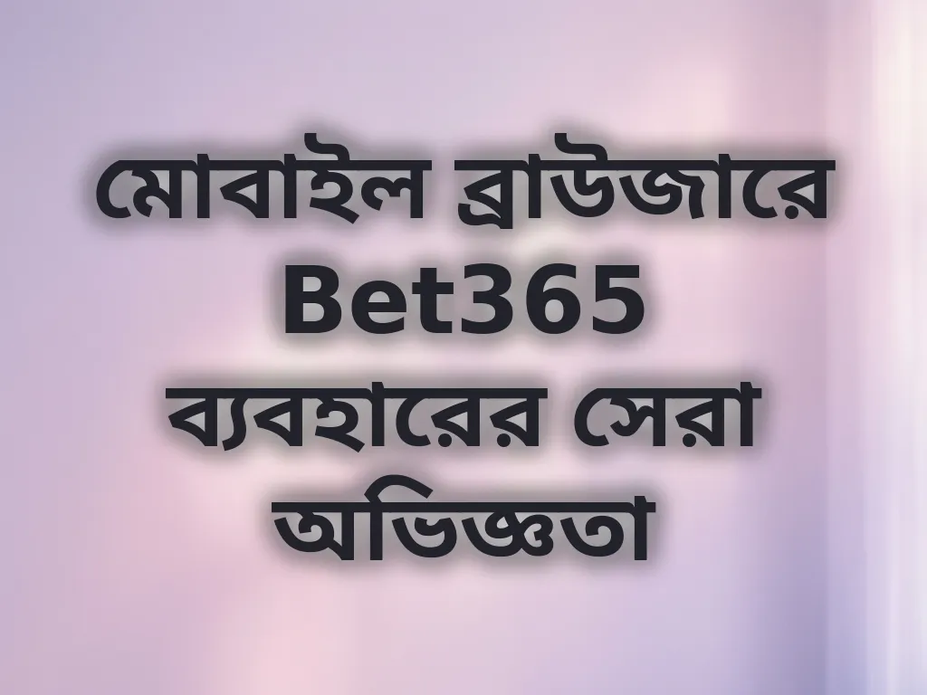 মোবাইল ব্রাউজারে Bet365 ব্যবহারের অভিজ্ঞতা